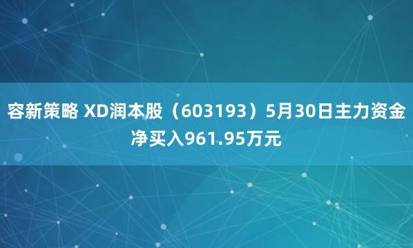 容新策略 XD润本股（603193）5月30日主力资金净买入961.95万元