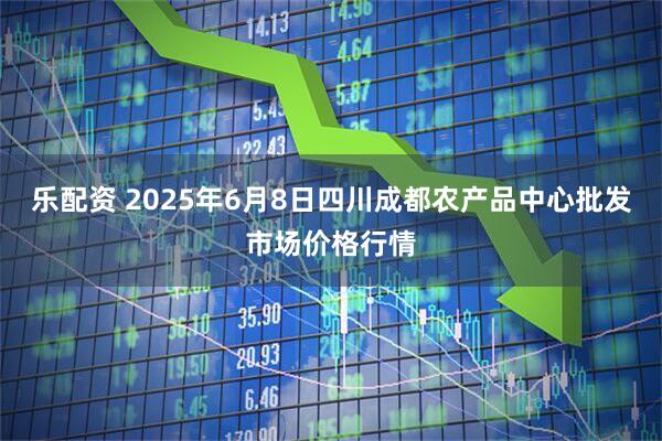 乐配资 2025年6月8日四川成都农产品中心批发市场价格行情