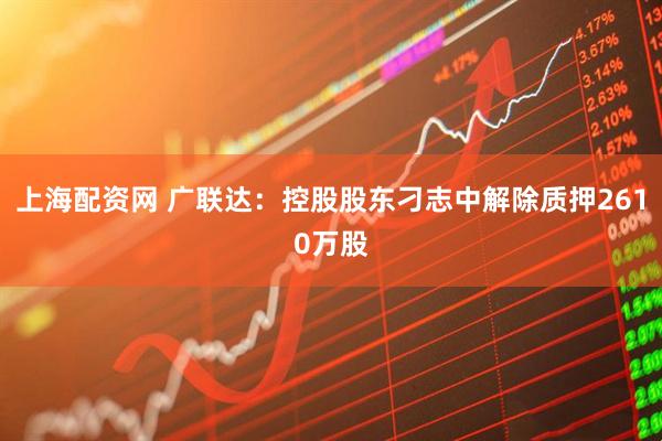 上海配资网 广联达：控股股东刁志中解除质押2610万股