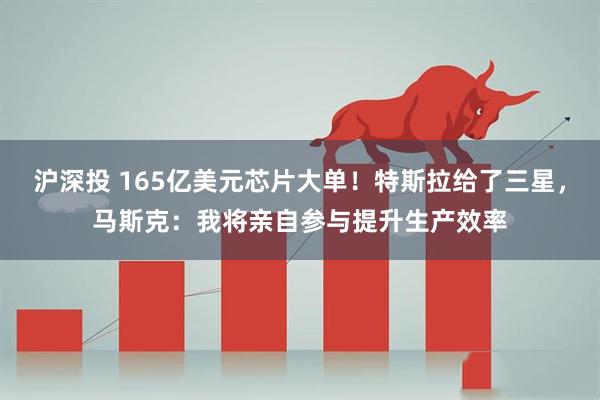 沪深投 165亿美元芯片大单！特斯拉给了三星，马斯克：我将亲自参与提升生产效率
