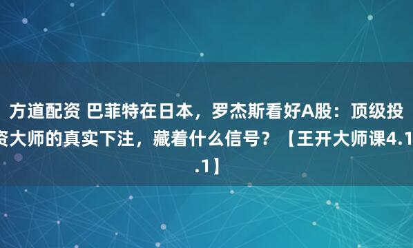 方道配资 巴菲特在日本，罗杰斯看好A股：顶级投资大师的真实下注，藏着什么信号？【王开大师课4.1】