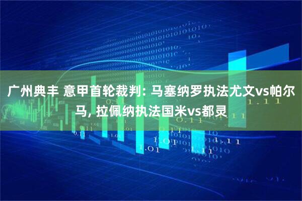 广州典丰 意甲首轮裁判: 马塞纳罗执法尤文vs帕尔马, 拉佩纳执法国米vs都灵