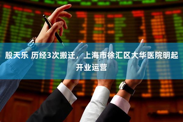 股天乐 历经3次搬迁，上海市徐汇区大华医院明起开业运营