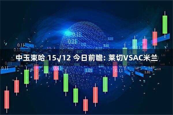 中玉束哈 15√12 今日前瞻: 莱切VSAC米兰