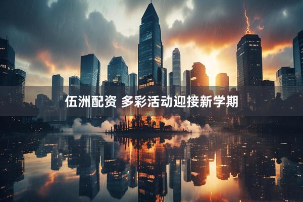 伍洲配资 多彩活动迎接新学期
