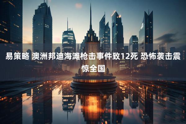 易策略 澳洲邦迪海滩枪击事件致12死 恐怖袭击震惊全国